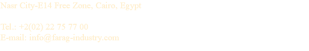 Nasr City-E14 Free Zone, Cairo, Egypt Tel.: +2(02) 22 75 77 00 E-mail: info@farag-industry.com 